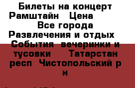 Билеты на концерт Рамштайн › Цена ­ 210 - Все города Развлечения и отдых » События, вечеринки и тусовки   . Татарстан респ.,Чистопольский р-н